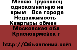 Меняю Трускавец однокомнатную на крым - Все города Недвижимость » Квартиры обмен   . Московская обл.,Красноармейск г.